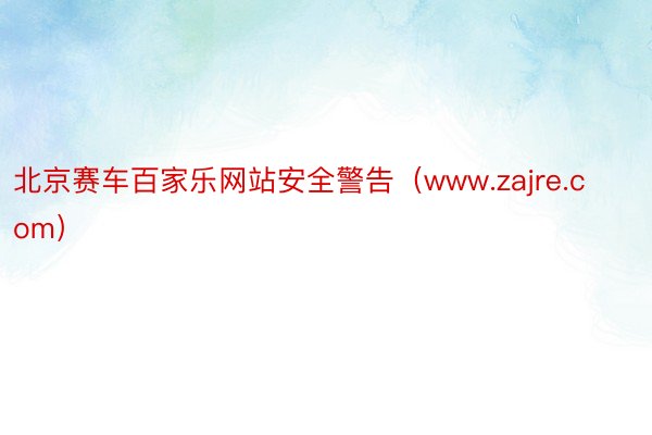 北京赛车百家乐网站安全警告（www.zajre.com）