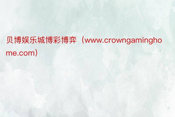 贝博娱乐城博彩博弈（www.crowngaminghome.com）