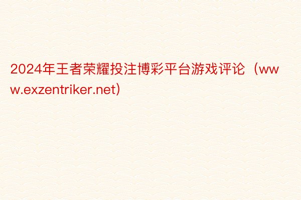 2024年王者荣耀投注博彩平台游戏评论（www.exzentriker.net）