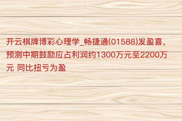 开云棋牌博彩心理学_畅捷通(01588)发盈喜，预测中期鼓励应占利润约1300万元至2200万元 同比扭亏为盈