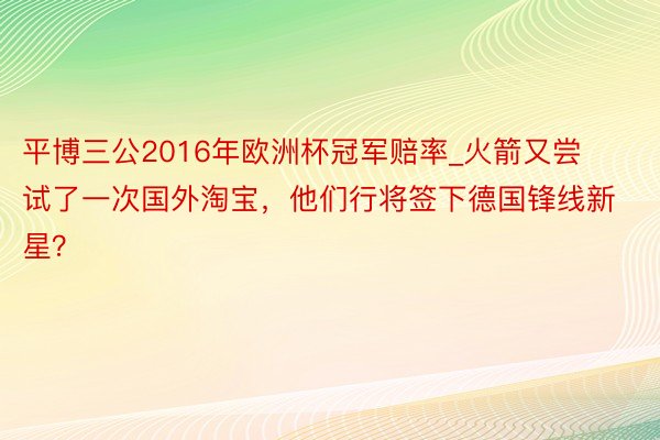 平博三公2016年欧洲杯冠军赔率_火箭又尝试了一次国外淘宝，他们行将签下德国锋线新星？