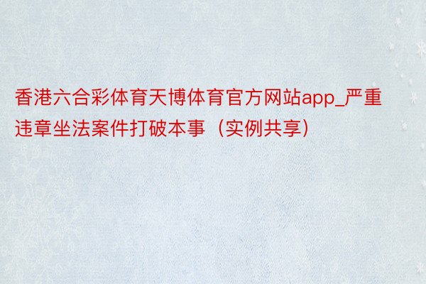 香港六合彩体育天博体育官方网站app_严重违章坐法案件打破本事（实例共享）