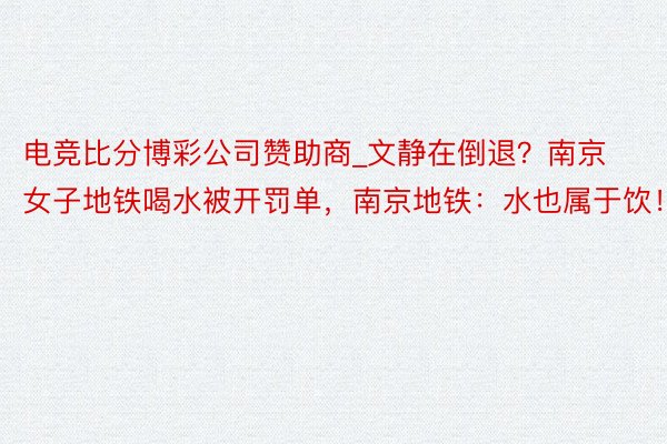 电竞比分博彩公司赞助商_文静在倒退？南京女子地铁喝水被开罚单，南京地铁：水也属于饮！