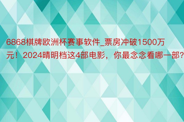 6868棋牌欧洲杯赛事软件_票房冲破1500万元！2024晴明档这4部电影，你最念念看哪一部？