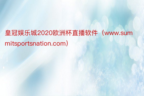 皇冠娱乐城2020欧洲杯直播软件（www.summitsportsnation.com）