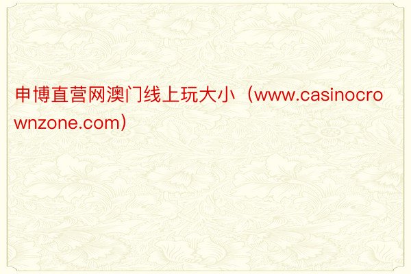 申博直营网澳门线上玩大小（www.casinocrownzone.com）