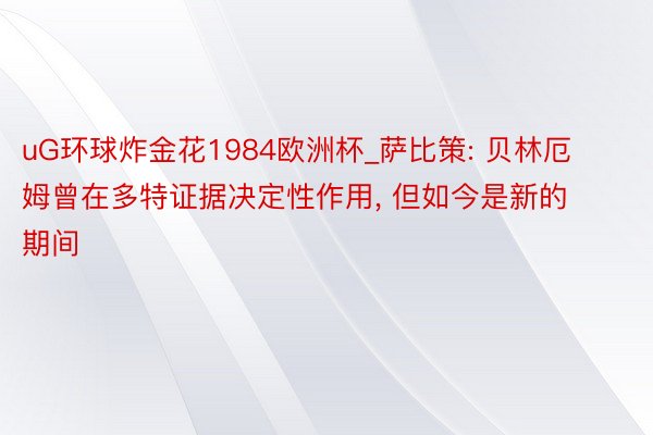 uG环球炸金花1984欧洲杯_萨比策: 贝林厄姆曾在多特证据决定性作用, 但如今是新的期间