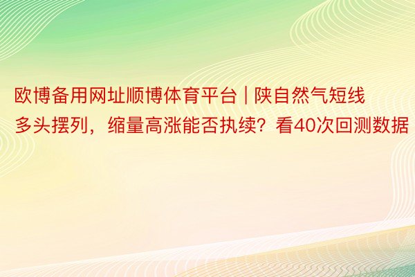 欧博备用网址顺博体育平台 | 陕自然气短线多头摆列，缩量高涨能否执续？看40次回测数据