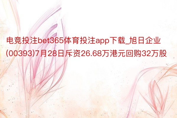 电竞投注bet365体育投注app下载_旭日企业(00393)7月28日斥资26.68万港元回购32万股