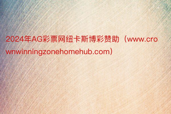 2024年AG彩票网纽卡斯博彩赞助（www.crownwinningzonehomehub.com）