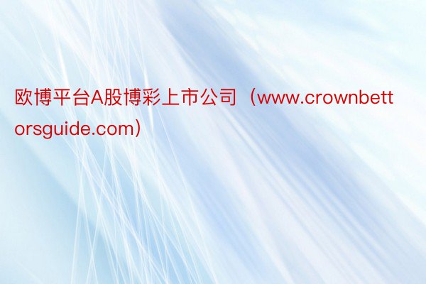 欧博平台A股博彩上市公司（www.crownbettorsguide.com）