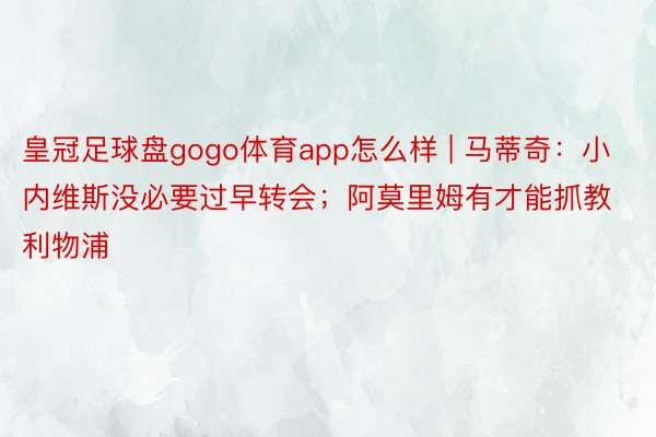 皇冠足球盘gogo体育app怎么样 | 马蒂奇：小内维斯没必要过早转会；阿莫里姆有才能抓教利物浦