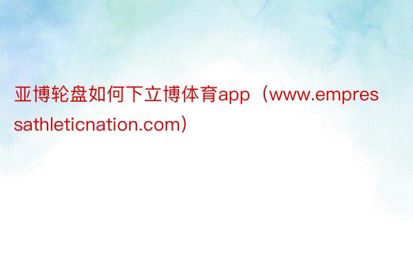 亚博轮盘如何下立博体育app（www.empressathleticnation.com）