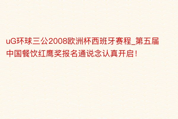 uG环球三公2008欧洲杯西班牙赛程_第五届中国餐饮红鹰奖报名通说念认真开启！