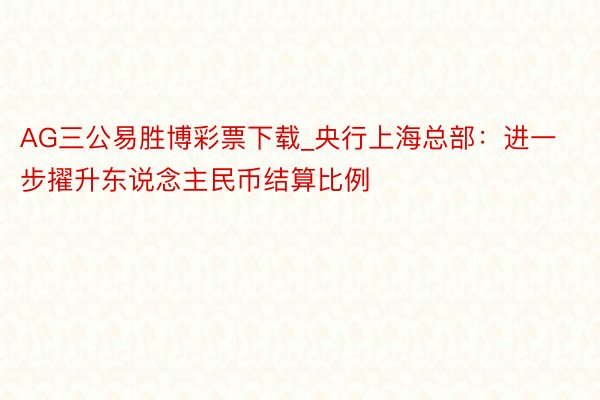 AG三公易胜博彩票下载_央行上海总部：进一步擢升东说念主民币结算比例