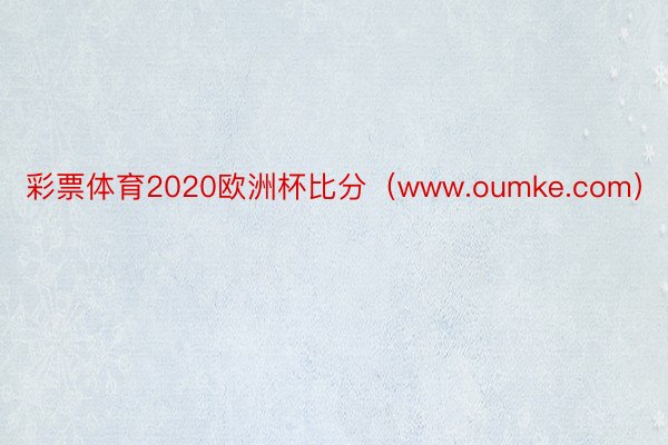 彩票体育2020欧洲杯比分（www.oumke.com）