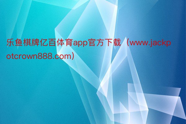 乐鱼棋牌亿百体育app官方下载（www.jackpotcrown888.com）