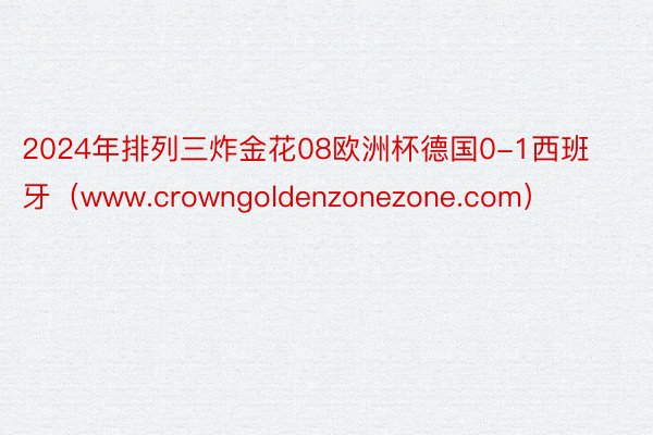 2024年排列三炸金花08欧洲杯德国0-1西班牙（www.crowngoldenzonezone.com）