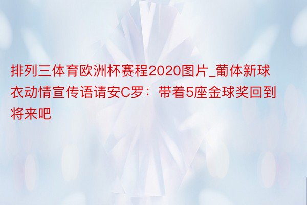 排列三体育欧洲杯赛程2020图片_葡体新球衣动情宣传语请安C罗：带着5座金球奖回到将来吧