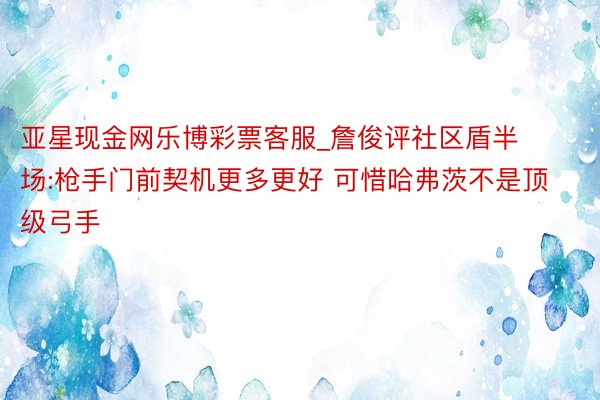 亚星现金网乐博彩票客服_詹俊评社区盾半场:枪手门前契机更多更好 可惜哈弗茨不是顶级弓手