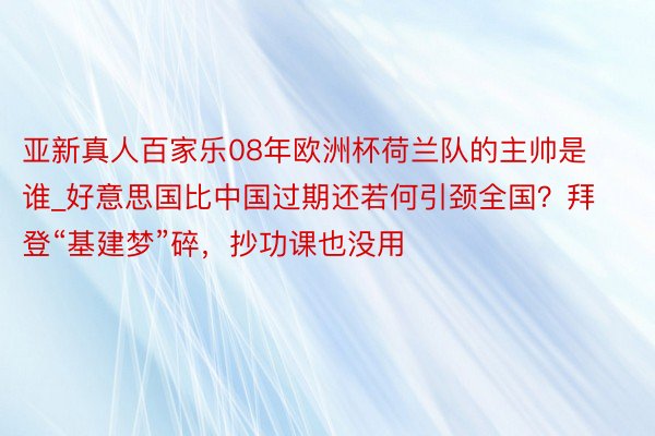 亚新真人百家乐08年欧洲杯荷兰队的主帅是谁_好意思国比中国过期还若何引颈全国？拜登“基建梦”碎，抄功课也没用