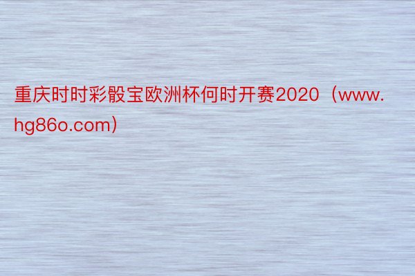 重庆时时彩骰宝欧洲杯何时开赛2020（www.hg86o.com）