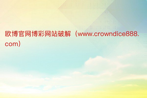 欧博官网博彩网站破解（www.crowndice888.com）