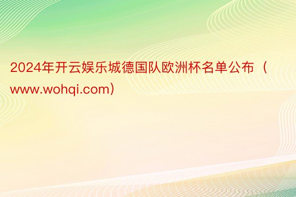 2024年开云娱乐城德国队欧洲杯名单公布（www.wohqi.com）