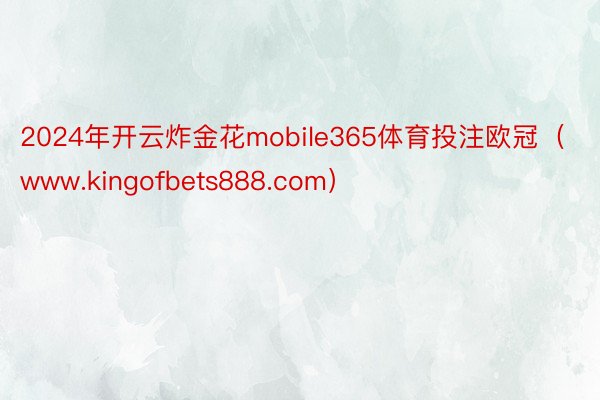 2024年开云炸金花mobile365体育投注欧冠（www.kingofbets888.com）