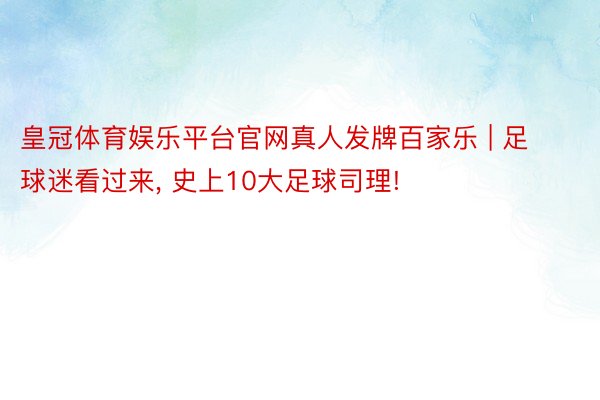 皇冠体育娱乐平台官网真人发牌百家乐 | 足球迷看过来， 史上10大足球司理!