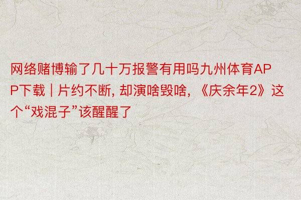 网络赌博输了几十万报警有用吗九州体育APP下载 | 片约不断, 却演啥毁啥, 《庆余年2》这个“戏混子”该醒醒了