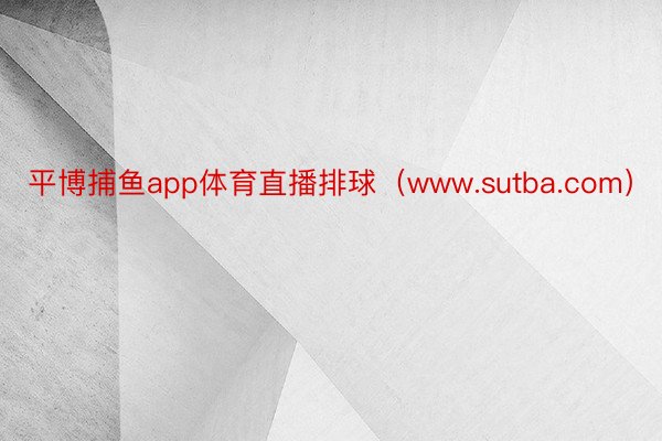 平博捕鱼app体育直播排球（www.sutba.com）