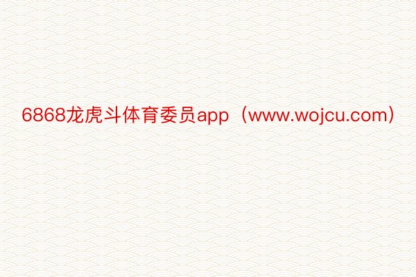 6868龙虎斗体育委员app（www.wojcu.com）