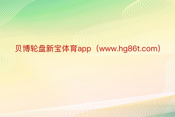 贝博轮盘新宝体育app（www.hg86t.com）