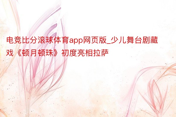 电竞比分滚球体育app网页版_少儿舞台剧藏戏《顿月顿珠》初度亮相拉萨