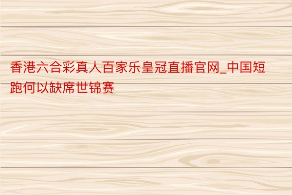 香港六合彩真人百家乐皇冠直播官网_中国短跑何以缺席世锦赛