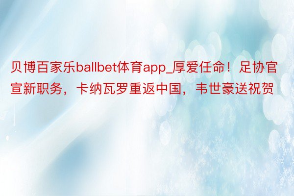 贝博百家乐ballbet体育app_厚爱任命！足协官宣新职务，卡纳瓦罗重返中国，韦世豪送祝贺