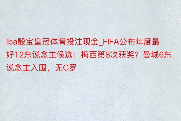 iba骰宝皇冠体育投注现金_FIFA公布年度最好12东说念主候选：梅西第8次获奖？曼城6东说念主入围，无C罗