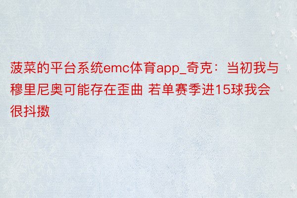 菠菜的平台系统emc体育app_奇克：当初我与穆里尼奥可能存在歪曲 若单赛季进15球我会很抖擞