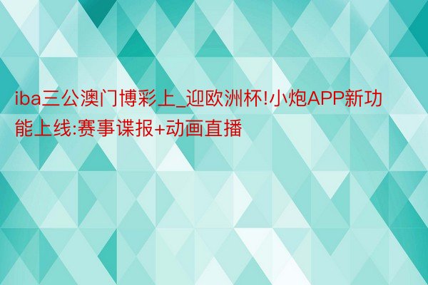 iba三公澳门博彩上_迎欧洲杯!小炮APP新功能上线:赛事谍报+动画直播