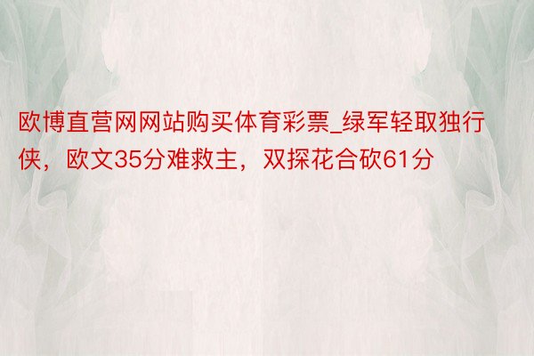 欧博直营网网站购买体育彩票_绿军轻取独行侠，欧文35分难救主，双探花合砍61分