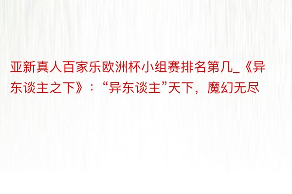 亚新真人百家乐欧洲杯小组赛排名第几_《异东谈主之下》：“异东谈主”天下，魔幻无尽