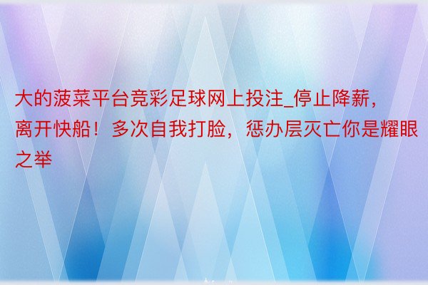 大的菠菜平台竞彩足球网上投注_停止降薪，离开快船！多次自我打脸，惩办层灭亡你是耀眼之举