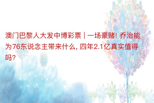 澳门巴黎人大发中博彩票 | 一场豪赌! 乔治能为76东说念主带来什么, 四年2.1亿真实值得吗?