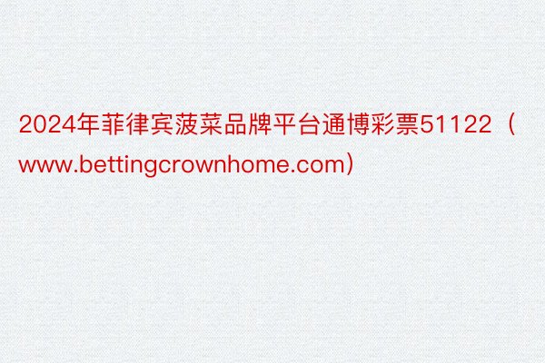 2024年菲律宾菠菜品牌平台通博彩票51122（www.bettingcrownhome.com）