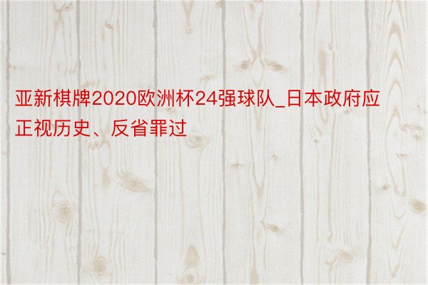 亚新棋牌2020欧洲杯24强球队_日本政府应正视历史、反省罪过