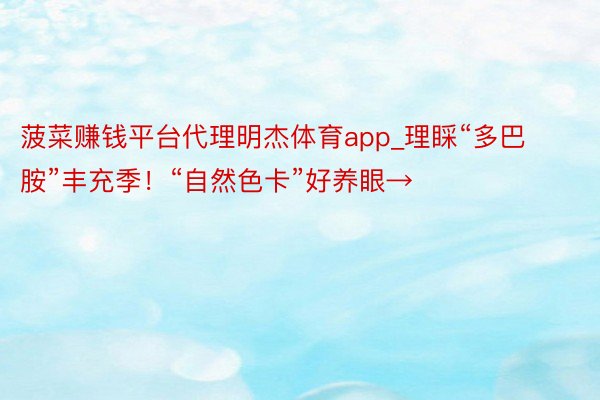 菠菜赚钱平台代理明杰体育app_理睬“多巴胺”丰充季！“自然色卡”好养眼→