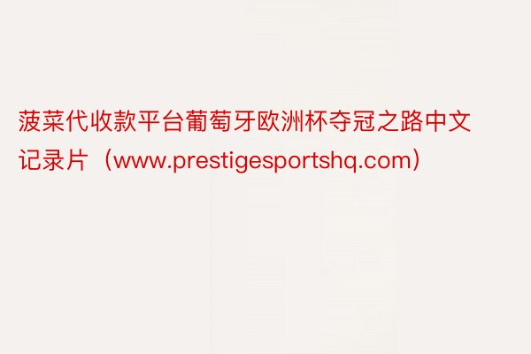 菠菜代收款平台葡萄牙欧洲杯夺冠之路中文记录片（www.prestigesportshq.com）