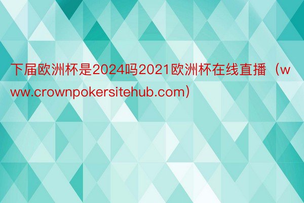 下届欧洲杯是2024吗2021欧洲杯在线直播（www.crownpokersitehub.com）