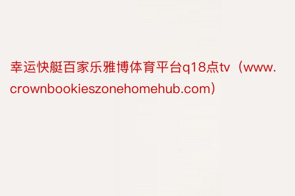 幸运快艇百家乐雅博体育平台q18点tv（www.crownbookieszonehomehub.com）